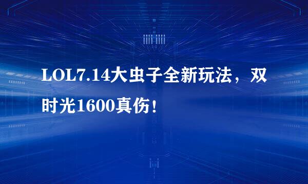 LOL7.14大虫子全新玩法，双时光1600真伤！
