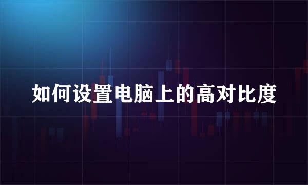 如何设置电脑上的高对比度