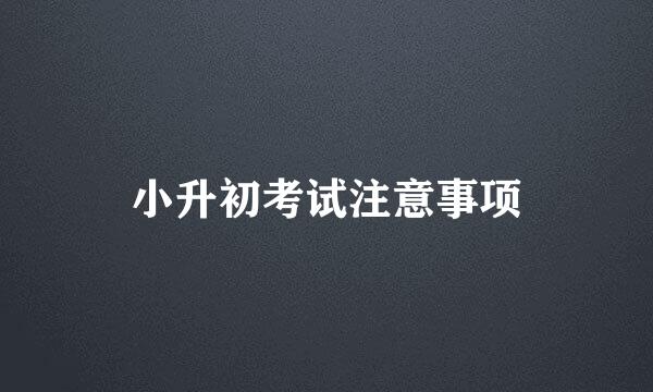 小升初考试注意事项