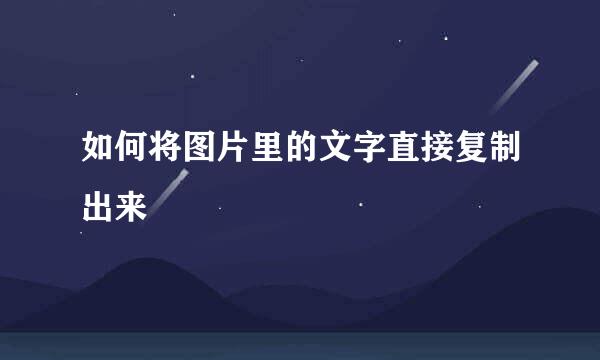如何将图片里的文字直接复制出来