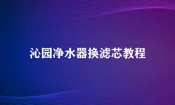 沁园净水器换滤芯教程
