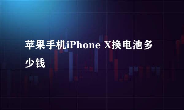 苹果手机iPhone X换电池多少钱
