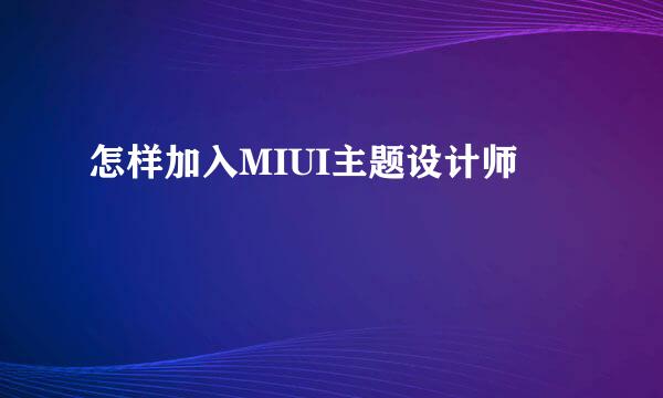 怎样加入MIUI主题设计师