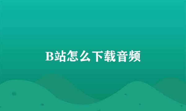 B站怎么下载音频