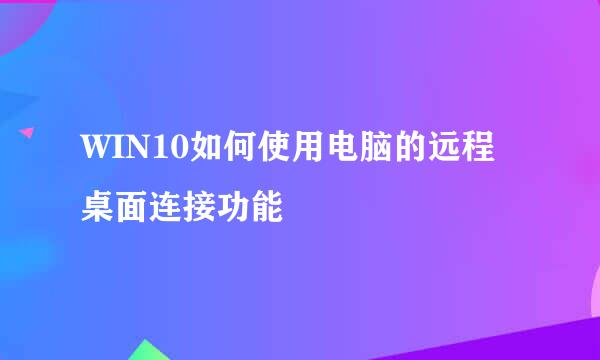 WIN10如何使用电脑的远程桌面连接功能
