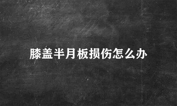 膝盖半月板损伤怎么办