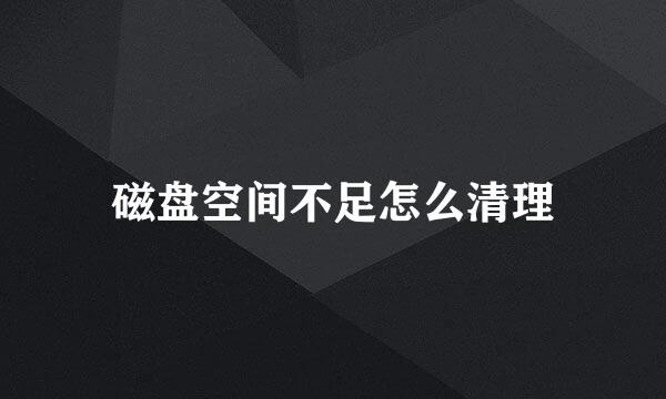 磁盘空间不足怎么清理
