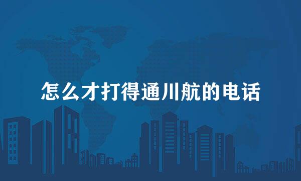 怎么才打得通川航的电话