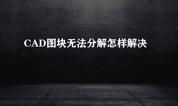 CAD图块无法分解怎样解决