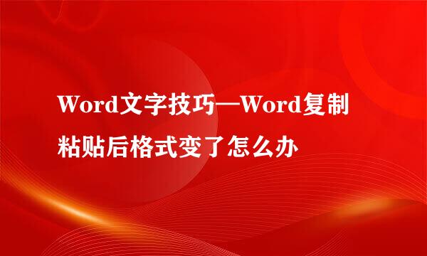 Word文字技巧—Word复制粘贴后格式变了怎么办