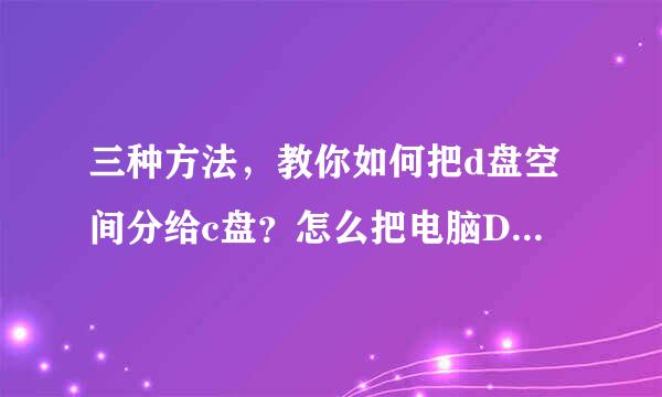 三种方法，教你如何把d盘空间分给c盘？怎么把电脑D盘的空间分给C盘
