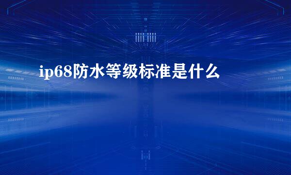 ip68防水等级标准是什么