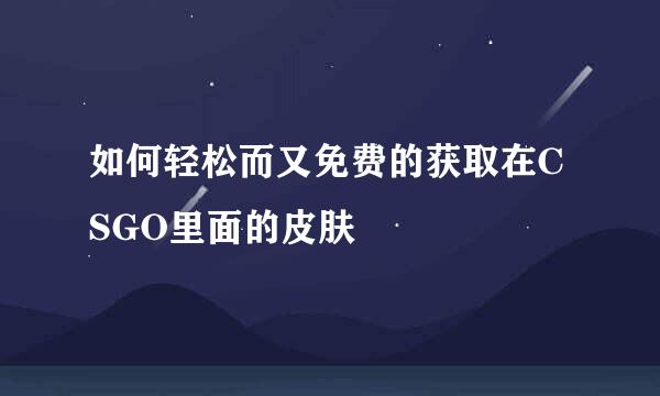 如何轻松而又免费的获取在CSGO里面的皮肤