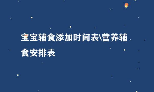 宝宝辅食添加时间表\营养辅食安排表
