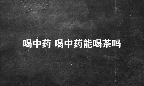 喝中药 喝中药能喝茶吗