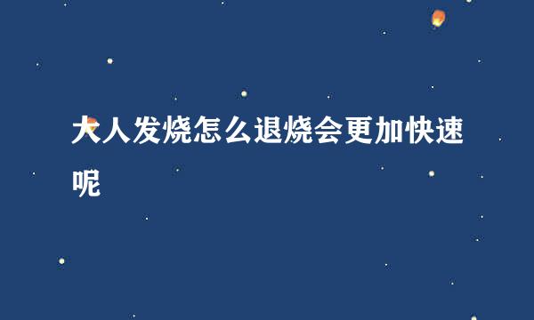 大人发烧怎么退烧会更加快速呢
