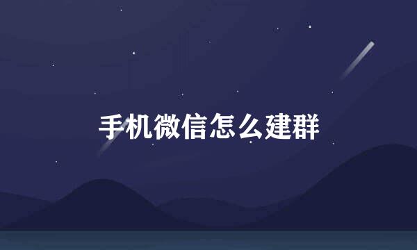 手机微信怎么建群