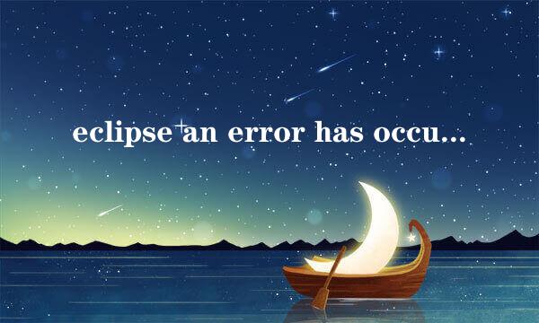eclipse an error has occurred报错怎么办