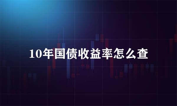 10年国债收益率怎么查