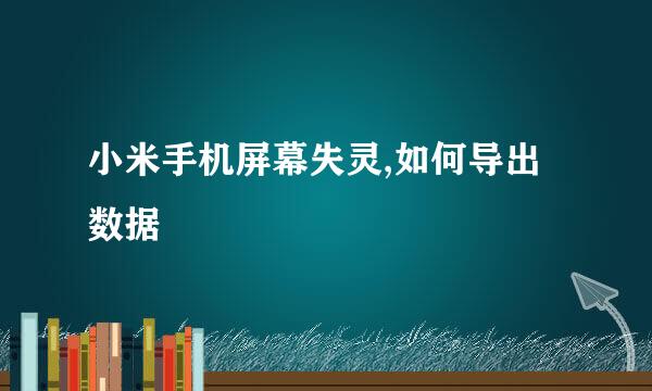小米手机屏幕失灵,如何导出数据