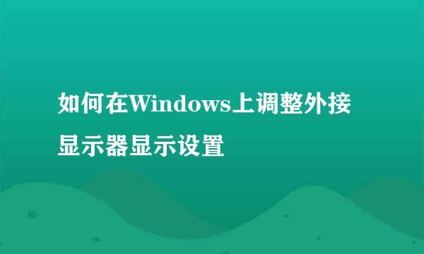 如何在Windows上调整外接显示器显示设置