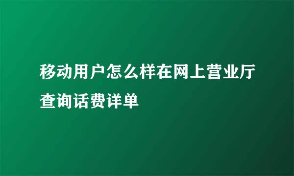移动用户怎么样在网上营业厅查询话费详单