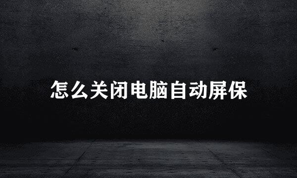 怎么关闭电脑自动屏保