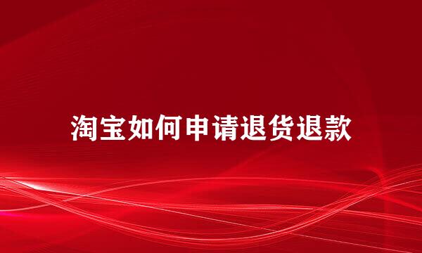 淘宝如何申请退货退款