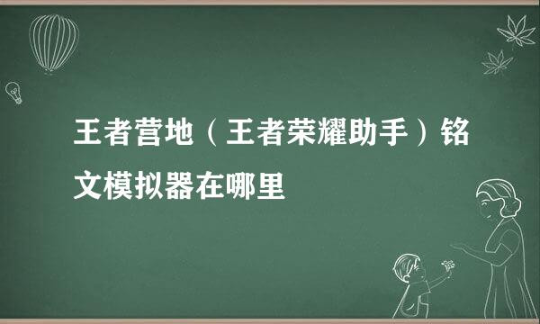王者营地（王者荣耀助手）铭文模拟器在哪里