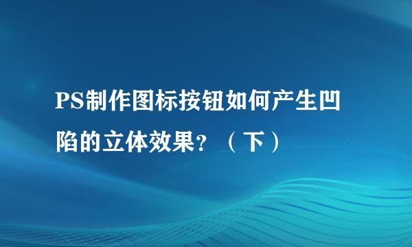 PS制作图标按钮如何产生凹陷的立体效果？（下）