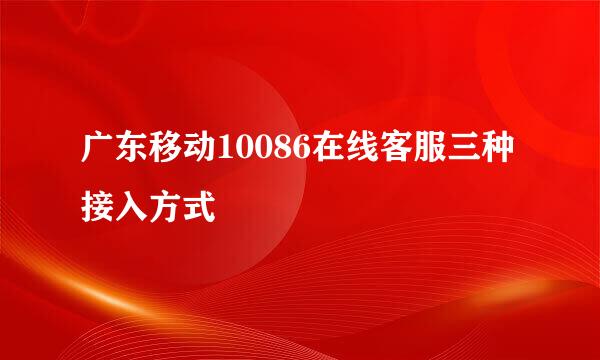 广东移动10086在线客服三种接入方式