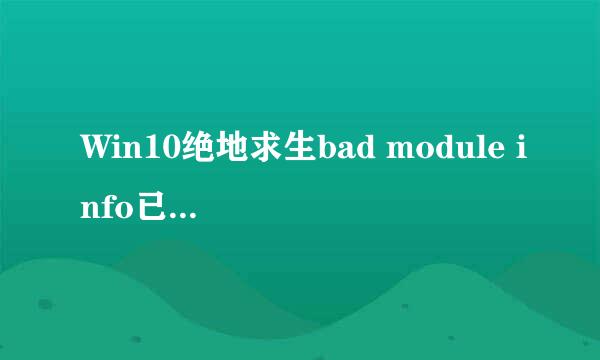 Win10绝地求生bad module info已停止工作怎么办