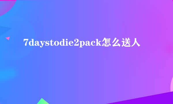 7daystodie2pack怎么送人