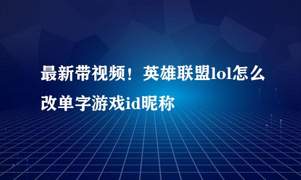 最新带视频！英雄联盟lol怎么改单字游戏id昵称