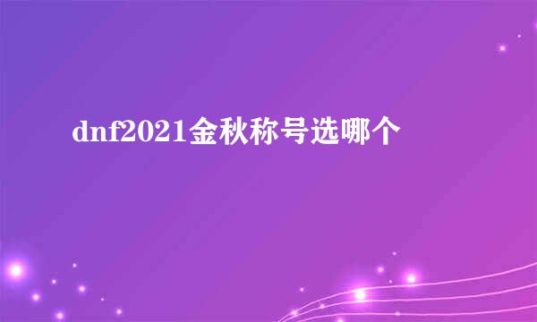 dnf2021金秋称号选哪个