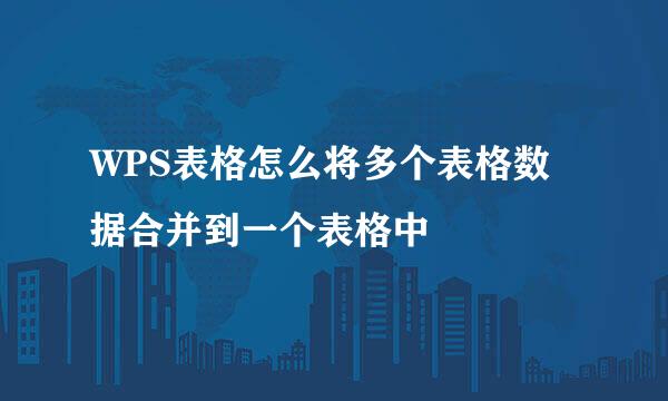 WPS表格怎么将多个表格数据合并到一个表格中