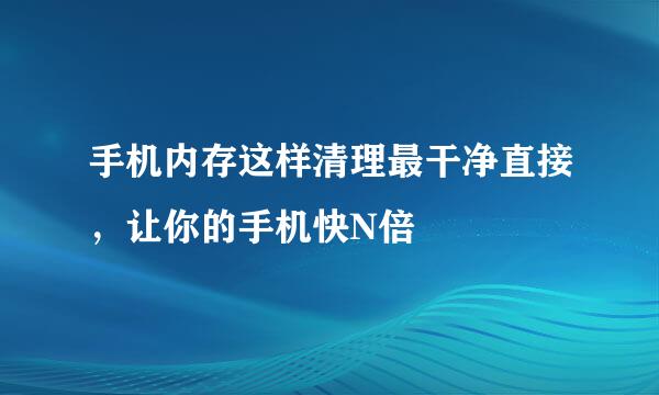 手机内存这样清理最干净直接，让你的手机快N倍