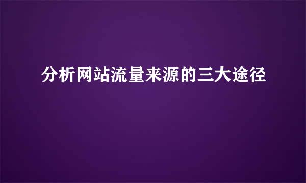 分析网站流量来源的三大途径