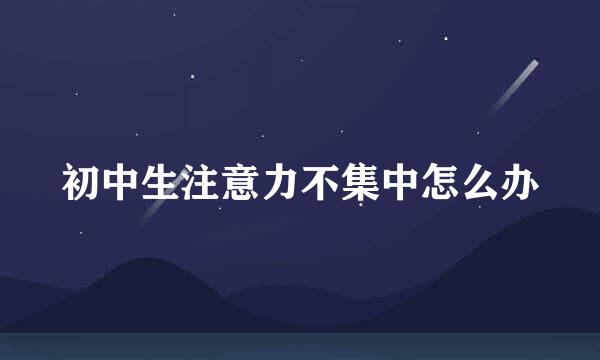 初中生注意力不集中怎么办