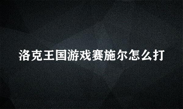 洛克王国游戏赛施尔怎么打