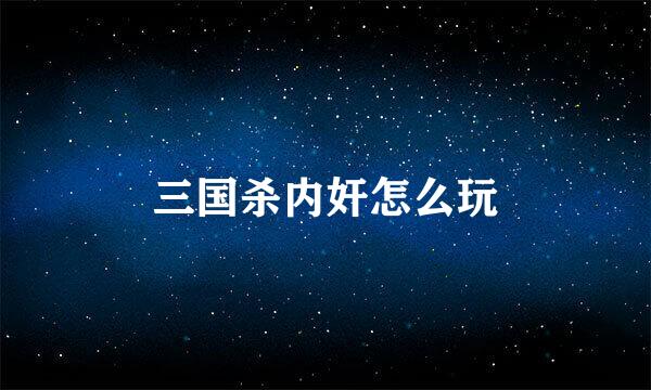 三国杀内奸怎么玩