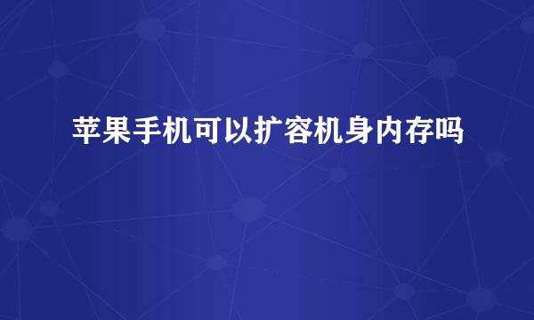 苹果手机可以扩容机身内存吗