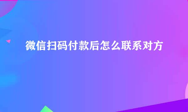 微信扫码付款后怎么联系对方