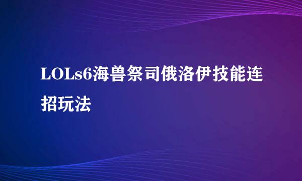 LOLs6海兽祭司俄洛伊技能连招玩法