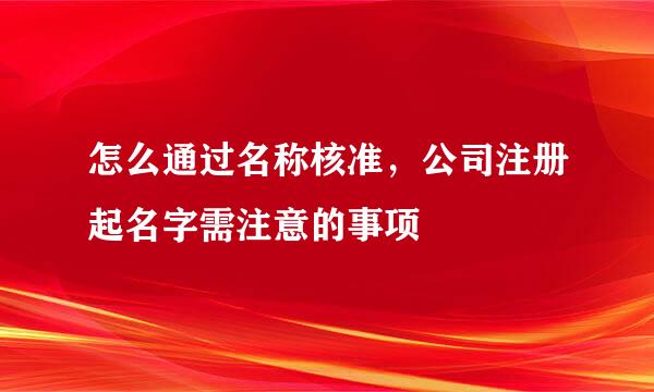 怎么通过名称核准，公司注册起名字需注意的事项