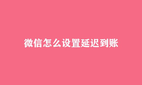微信怎么设置延迟到账