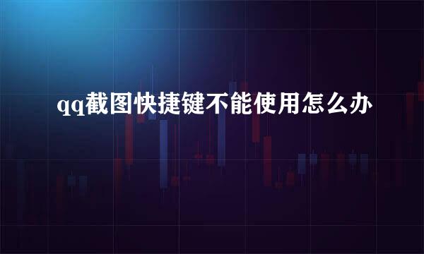 qq截图快捷键不能使用怎么办