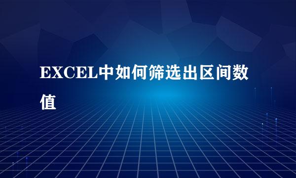 EXCEL中如何筛选出区间数值