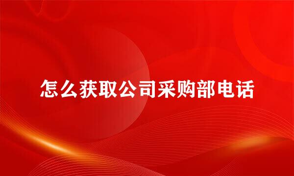 怎么获取公司采购部电话