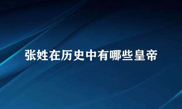 张姓在历史中有哪些皇帝